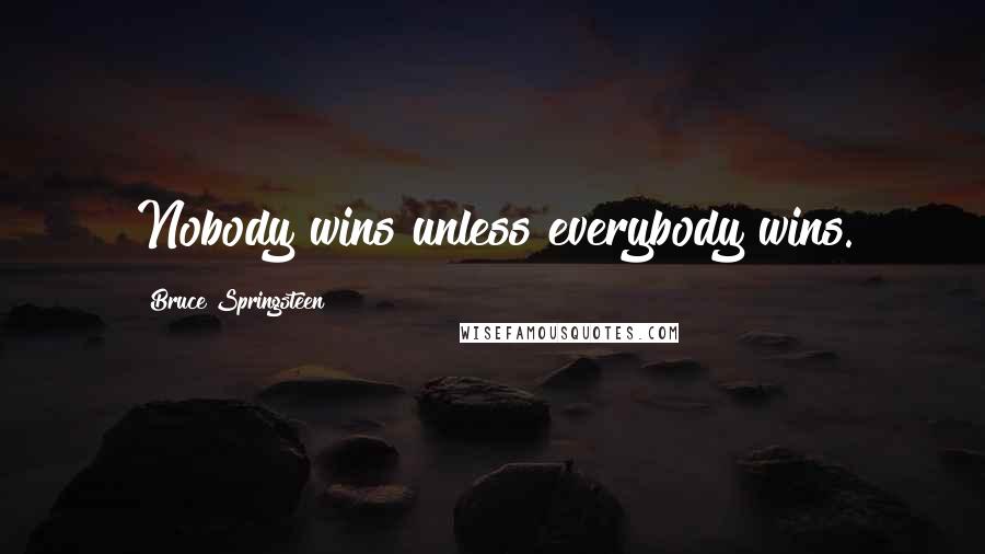 Bruce Springsteen Quotes: Nobody wins unless everybody wins.