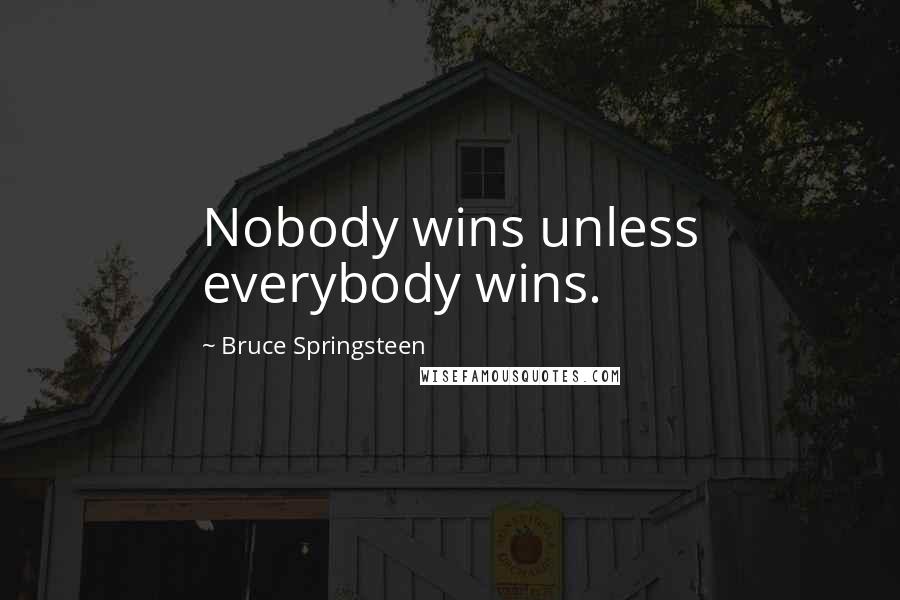 Bruce Springsteen Quotes: Nobody wins unless everybody wins.