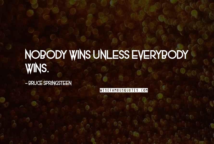 Bruce Springsteen Quotes: Nobody wins unless everybody wins.