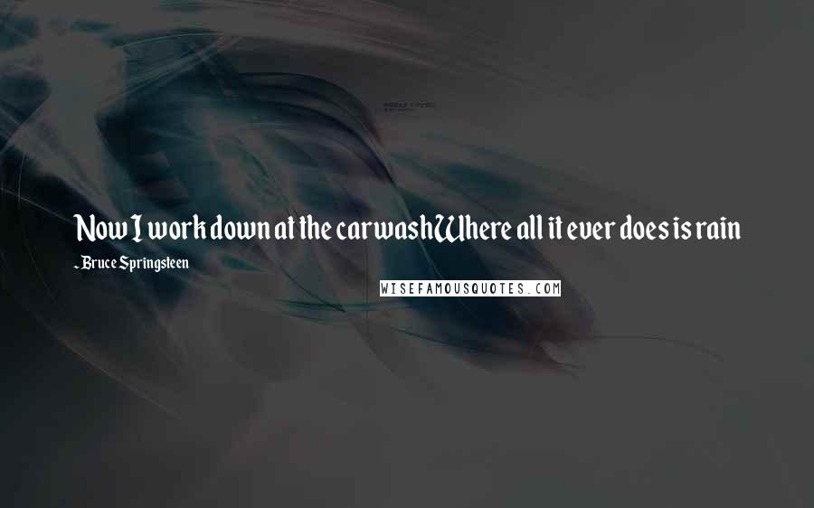 Bruce Springsteen Quotes: Now I work down at the carwashWhere all it ever does is rain
