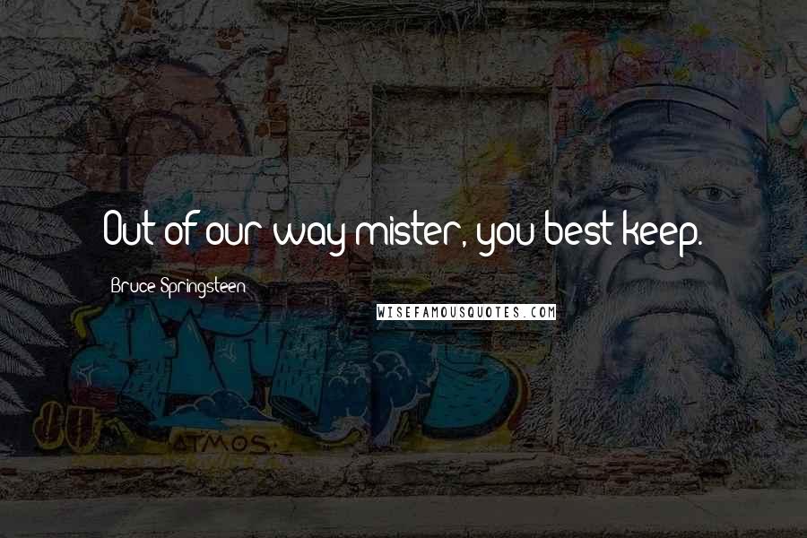 Bruce Springsteen Quotes: Out of our way mister, you best keep.