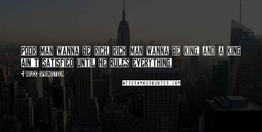 Bruce Springsteen Quotes: Poor man wanna be rich, rich man wanna be king, and a king ain't satisfied until he rules everything.