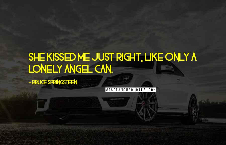 Bruce Springsteen Quotes: She kissed me just right, like only a lonely angel can.
