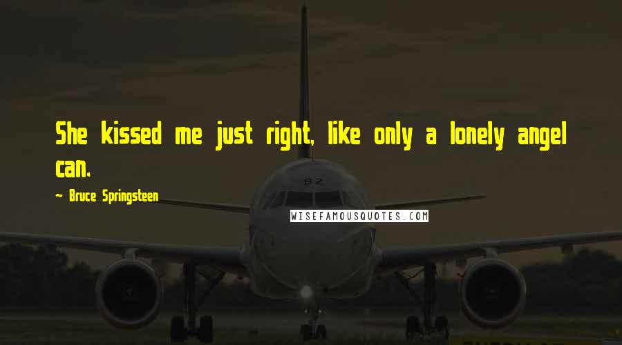 Bruce Springsteen Quotes: She kissed me just right, like only a lonely angel can.