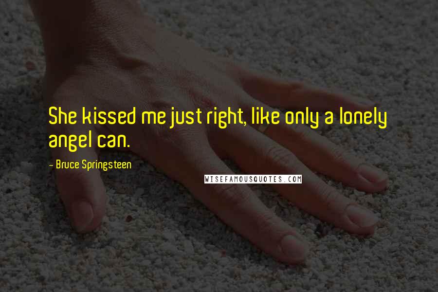 Bruce Springsteen Quotes: She kissed me just right, like only a lonely angel can.