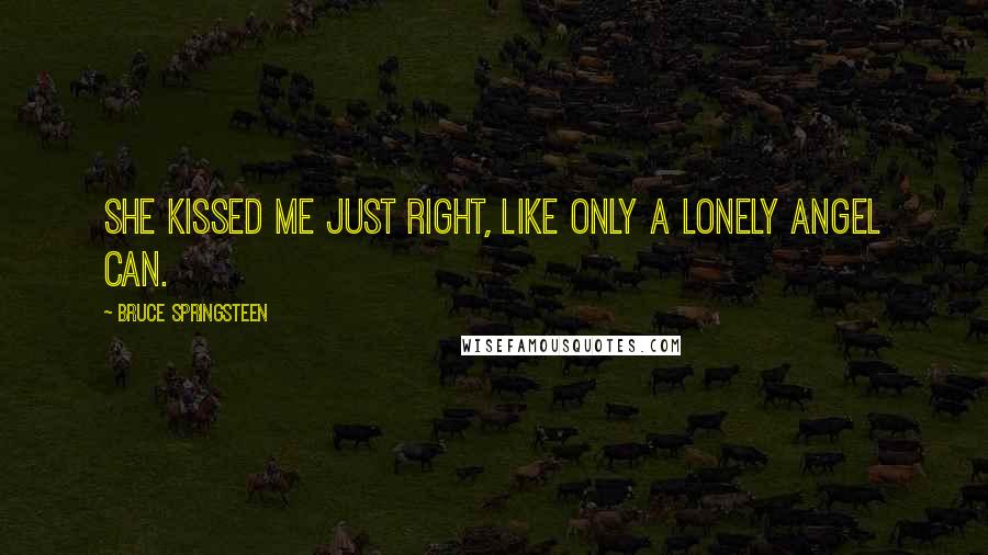 Bruce Springsteen Quotes: She kissed me just right, like only a lonely angel can.