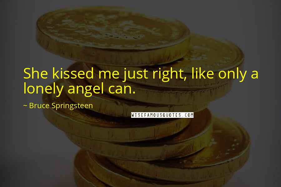 Bruce Springsteen Quotes: She kissed me just right, like only a lonely angel can.