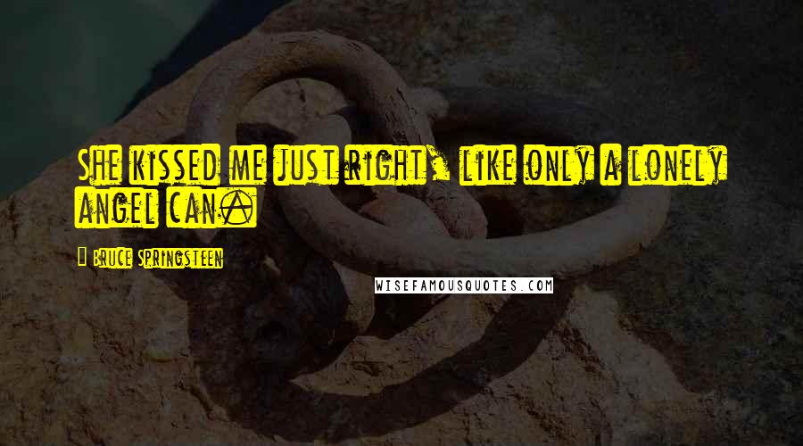 Bruce Springsteen Quotes: She kissed me just right, like only a lonely angel can.
