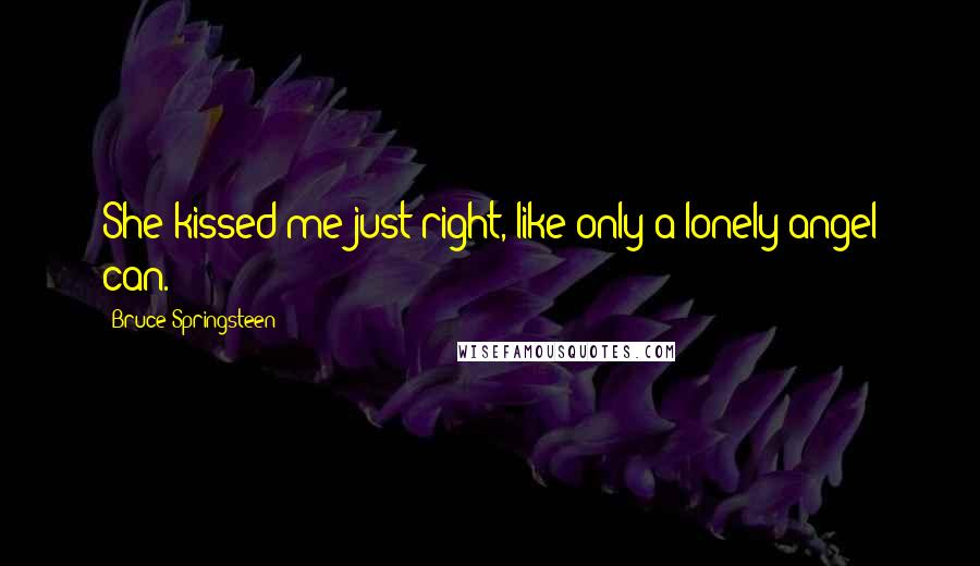Bruce Springsteen Quotes: She kissed me just right, like only a lonely angel can.