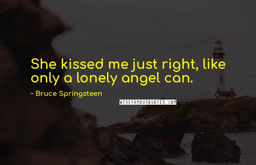 Bruce Springsteen Quotes: She kissed me just right, like only a lonely angel can.