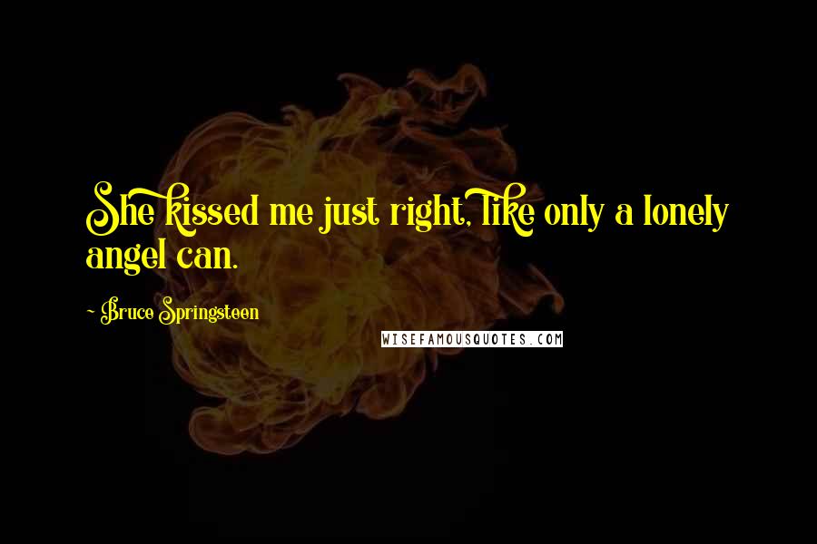 Bruce Springsteen Quotes: She kissed me just right, like only a lonely angel can.