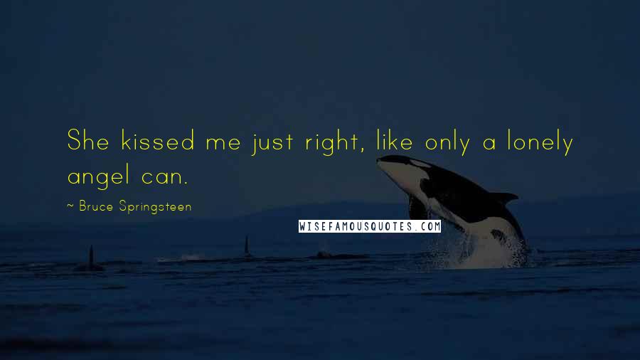 Bruce Springsteen Quotes: She kissed me just right, like only a lonely angel can.