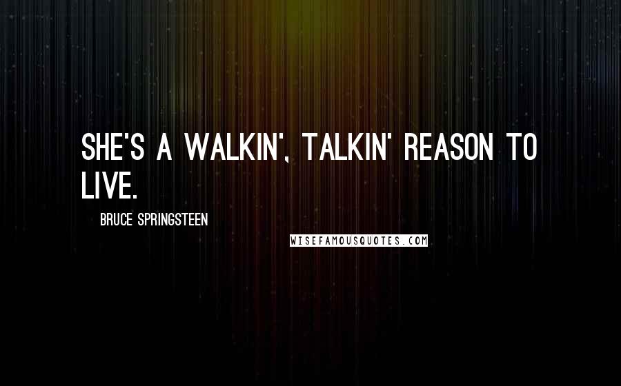 Bruce Springsteen Quotes: She's a walkin', talkin' reason to live.