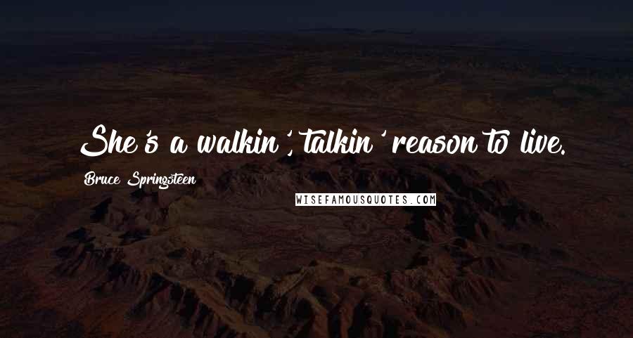Bruce Springsteen Quotes: She's a walkin', talkin' reason to live.
