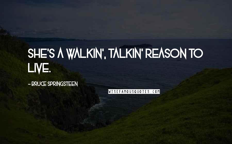 Bruce Springsteen Quotes: She's a walkin', talkin' reason to live.
