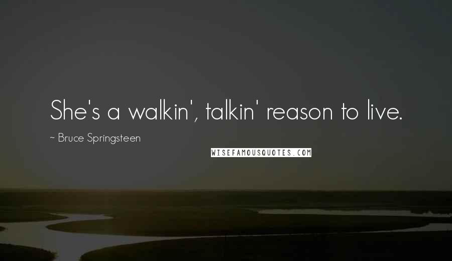 Bruce Springsteen Quotes: She's a walkin', talkin' reason to live.