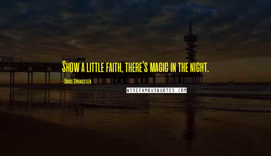 Bruce Springsteen Quotes: Show a little faith, there's magic in the night.