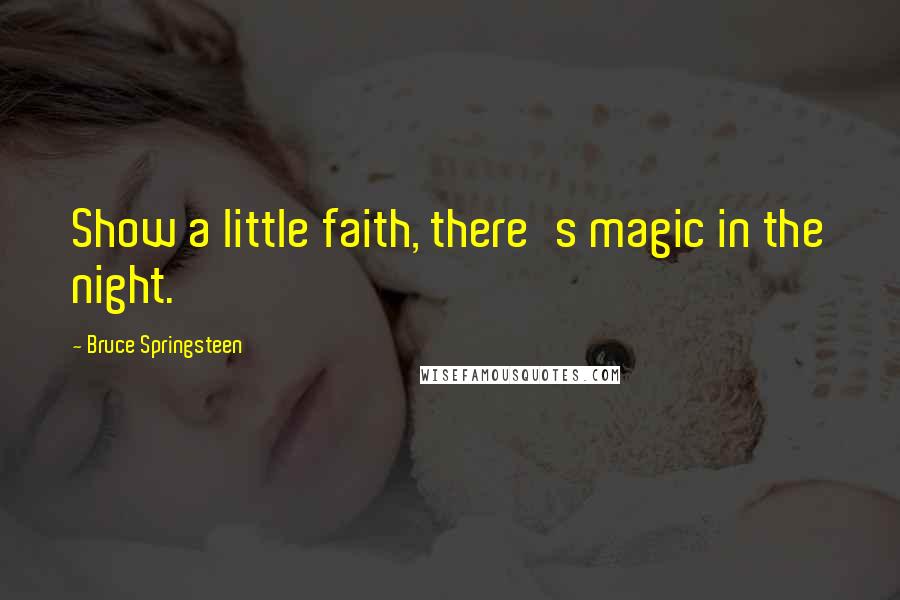 Bruce Springsteen Quotes: Show a little faith, there's magic in the night.