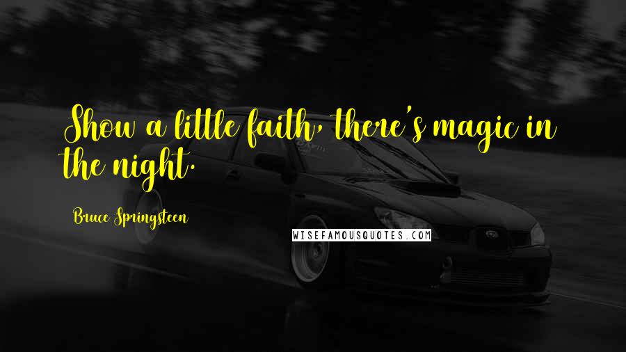 Bruce Springsteen Quotes: Show a little faith, there's magic in the night.