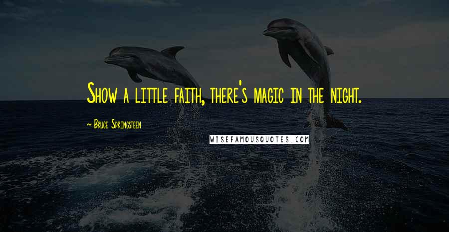 Bruce Springsteen Quotes: Show a little faith, there's magic in the night.