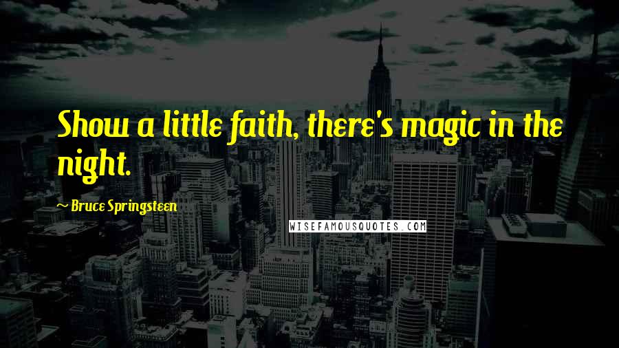 Bruce Springsteen Quotes: Show a little faith, there's magic in the night.