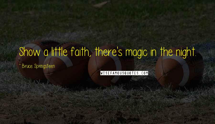 Bruce Springsteen Quotes: Show a little faith, there's magic in the night.
