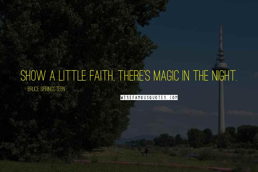 Bruce Springsteen Quotes: Show a little faith, there's magic in the night.