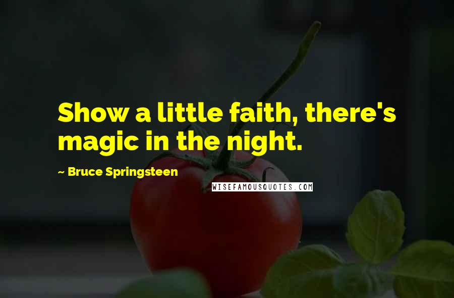 Bruce Springsteen Quotes: Show a little faith, there's magic in the night.