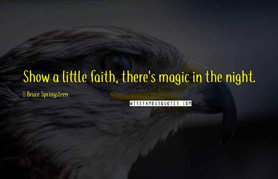 Bruce Springsteen Quotes: Show a little faith, there's magic in the night.