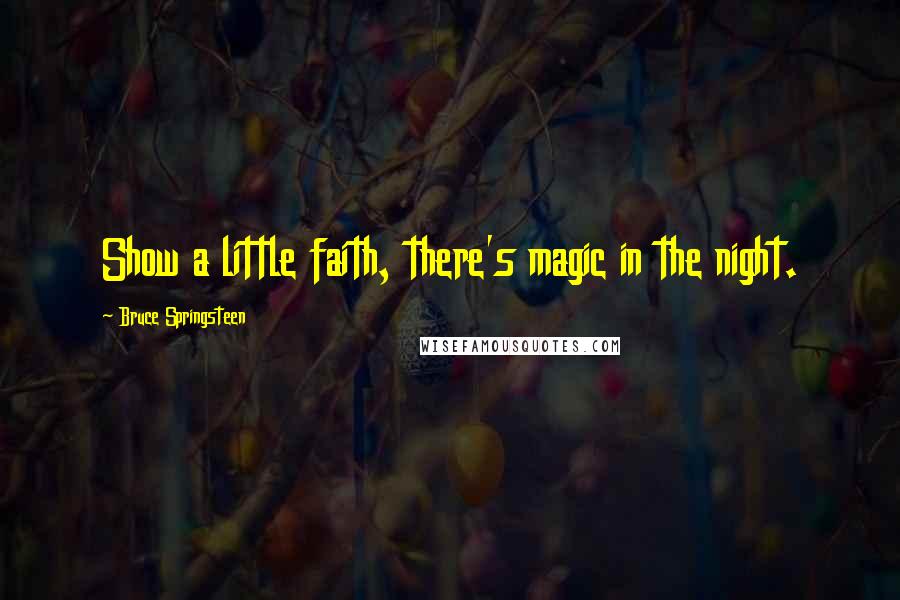 Bruce Springsteen Quotes: Show a little faith, there's magic in the night.