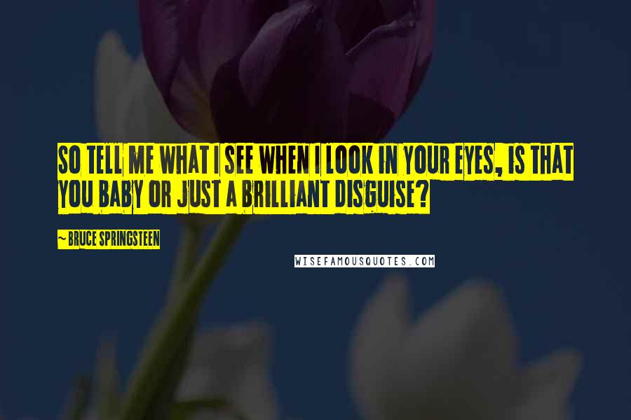 Bruce Springsteen Quotes: So tell me what I see when I look in your eyes, is that you baby or just a brilliant disguise?