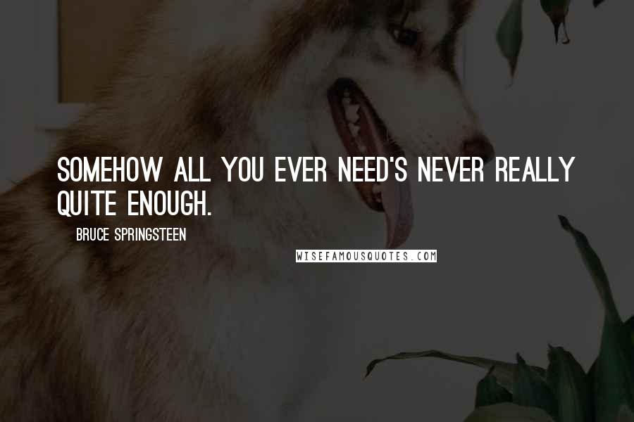 Bruce Springsteen Quotes: Somehow all you ever need's never really quite enough.