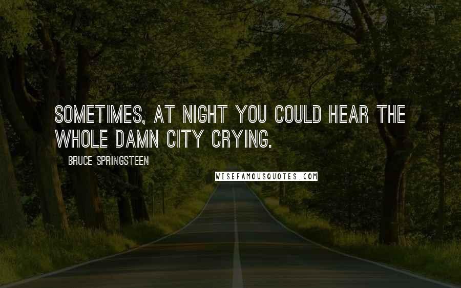 Bruce Springsteen Quotes: Sometimes, at night you could hear the whole damn city crying.