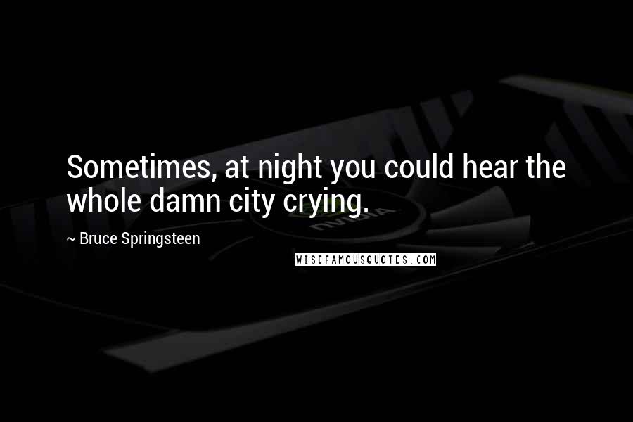 Bruce Springsteen Quotes: Sometimes, at night you could hear the whole damn city crying.