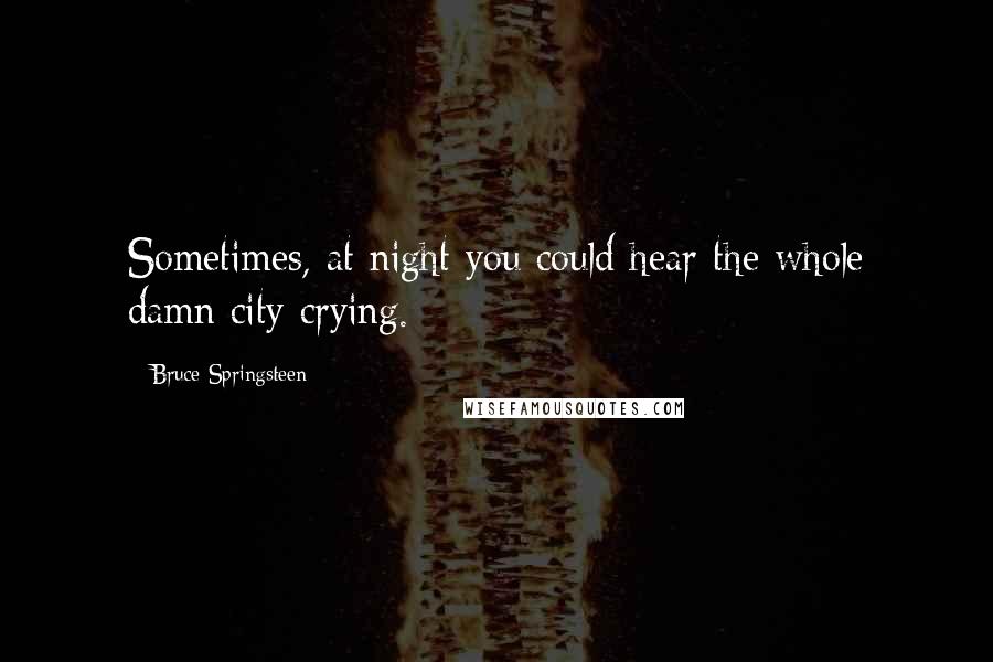 Bruce Springsteen Quotes: Sometimes, at night you could hear the whole damn city crying.