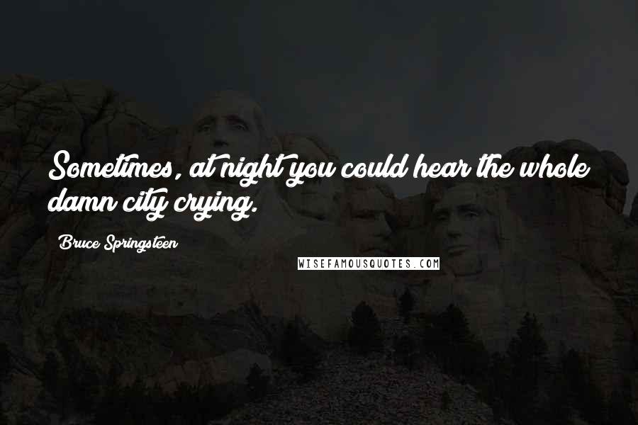 Bruce Springsteen Quotes: Sometimes, at night you could hear the whole damn city crying.