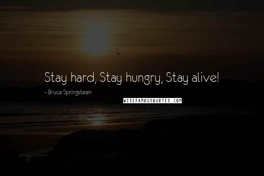 Bruce Springsteen Quotes: Stay hard, Stay hungry, Stay alive!