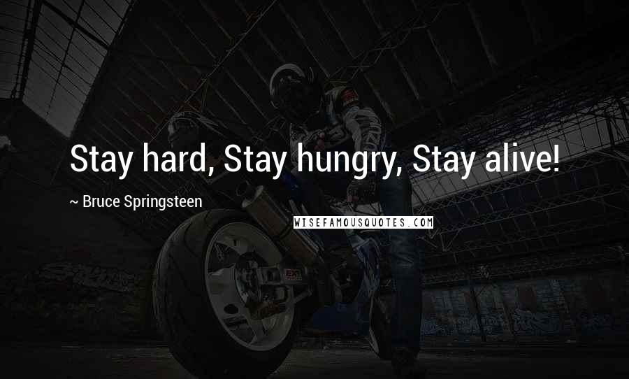 Bruce Springsteen Quotes: Stay hard, Stay hungry, Stay alive!