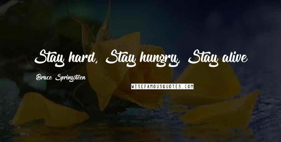 Bruce Springsteen Quotes: Stay hard, Stay hungry, Stay alive!