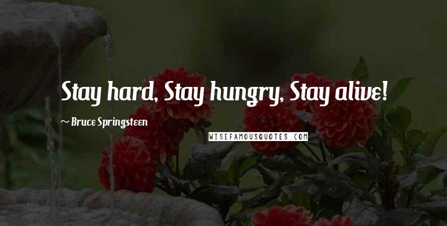 Bruce Springsteen Quotes: Stay hard, Stay hungry, Stay alive!