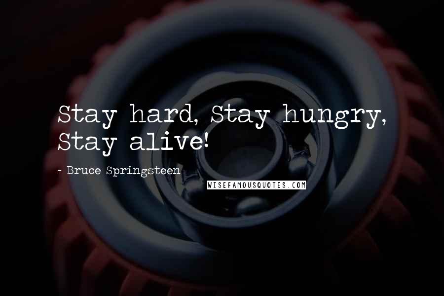 Bruce Springsteen Quotes: Stay hard, Stay hungry, Stay alive!
