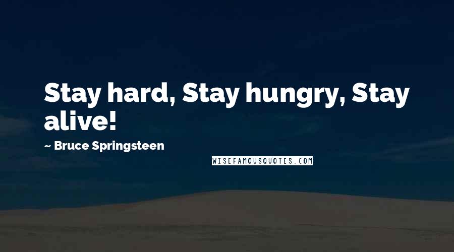 Bruce Springsteen Quotes: Stay hard, Stay hungry, Stay alive!