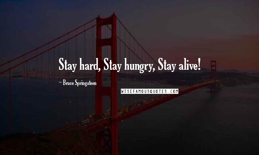 Bruce Springsteen Quotes: Stay hard, Stay hungry, Stay alive!