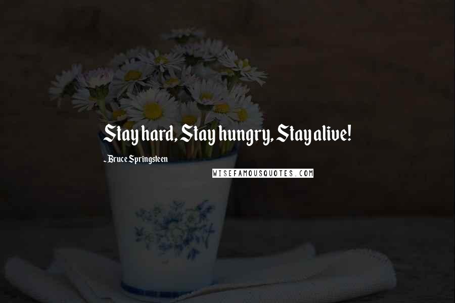 Bruce Springsteen Quotes: Stay hard, Stay hungry, Stay alive!