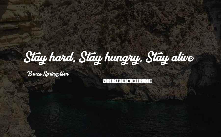 Bruce Springsteen Quotes: Stay hard, Stay hungry, Stay alive!