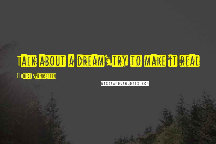 Bruce Springsteen Quotes: Talk about a dream,try to make it real