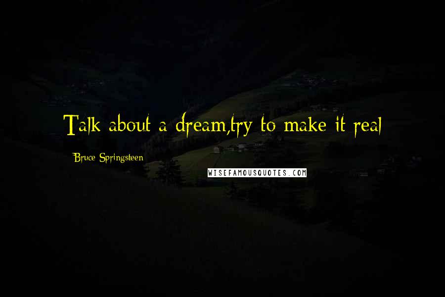 Bruce Springsteen Quotes: Talk about a dream,try to make it real