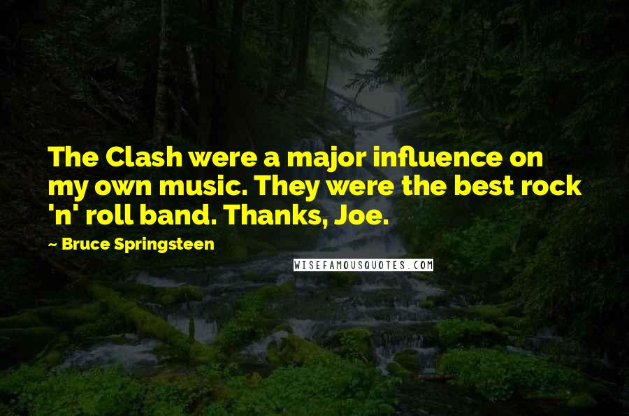 Bruce Springsteen Quotes: The Clash were a major influence on my own music. They were the best rock 'n' roll band. Thanks, Joe.