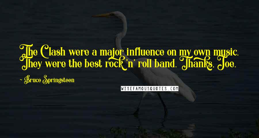 Bruce Springsteen Quotes: The Clash were a major influence on my own music. They were the best rock 'n' roll band. Thanks, Joe.