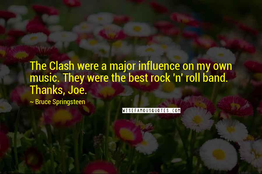 Bruce Springsteen Quotes: The Clash were a major influence on my own music. They were the best rock 'n' roll band. Thanks, Joe.